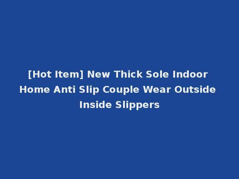 [Hot Item] New Thick Sole Indoor Home Anti Slip Couple Wear Outside Inside Slippers