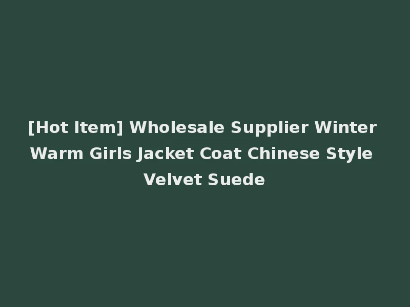 [Hot Item] Wholesale Supplier Winter Warm Girls Jacket Coat Chinese Style Velvet Suede