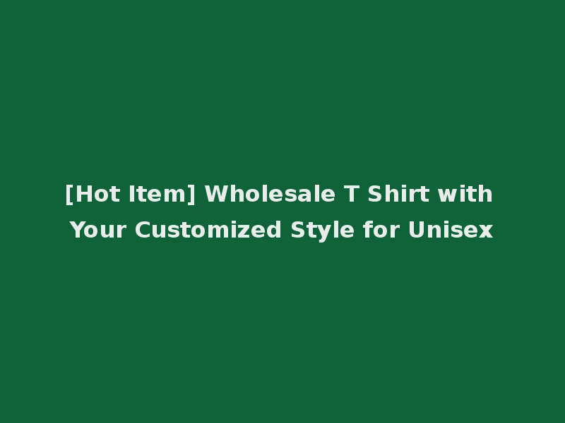 [Hot Item] Wholesale T Shirt with Your Customized Style for Unisex
