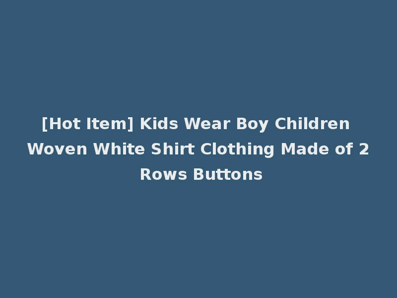 [Hot Item] Kids Wear Boy Children Woven White Shirt Clothing Made of 2 Rows Buttons
