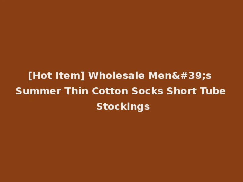 [Hot Item] Wholesale Men's Summer Thin Cotton Socks Short Tube Stockings