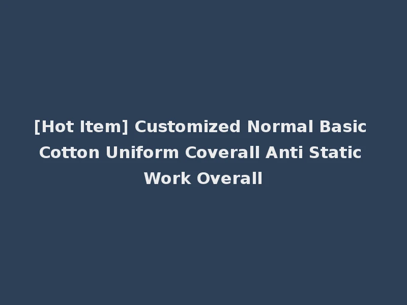 [Hot Item] Customized Normal Basic Cotton Uniform Coverall Anti Static Work Overall