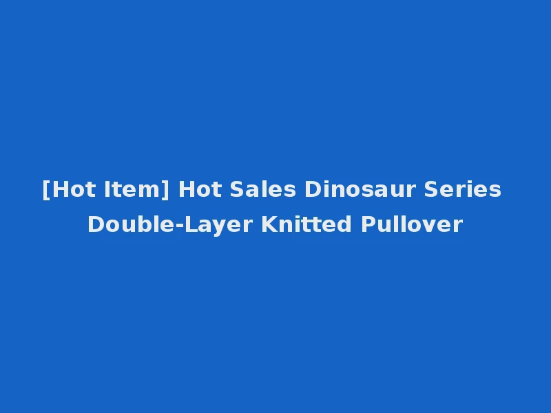 [Hot Item] Hot Sales Dinosaur Series Double-Layer Knitted Pullover
