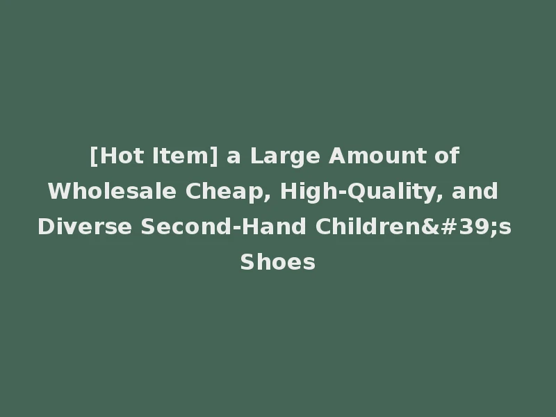 [Hot Item] a Large Amount of Wholesale Cheap, High-Quality, and Diverse Second-Hand Children's Shoes