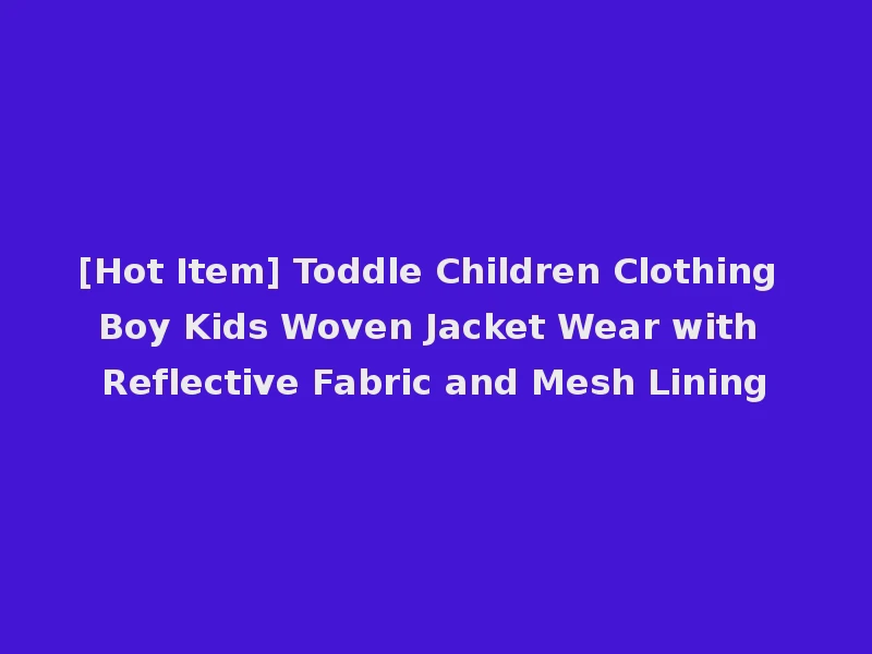 [Hot Item] Toddle Children Clothing Boy Kids Woven Jacket Wear with Reflective Fabric and Mesh Lining