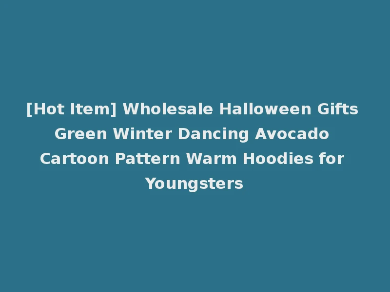 [Hot Item] Wholesale Halloween Gifts Green Winter Dancing Avocado Cartoon Pattern Warm Hoodies for Youngsters