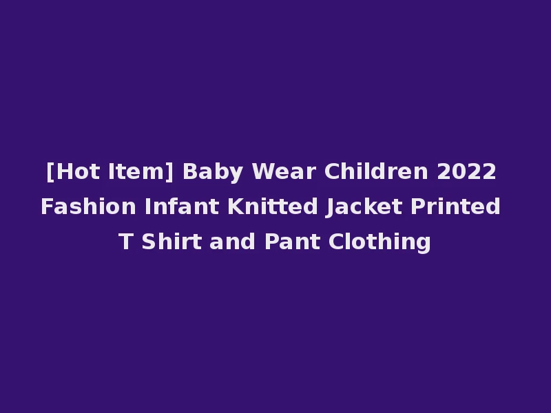 [Hot Item] Baby Wear Children 2022 Fashion Infant Knitted Jacket Printed T Shirt and Pant Clothing