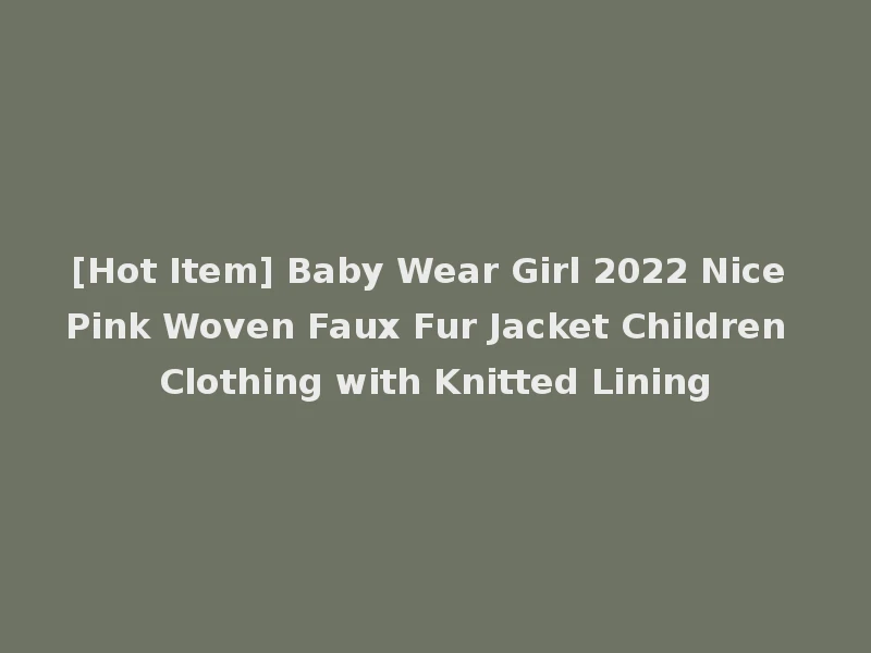 [Hot Item] Baby Wear Girl 2022 Nice Pink Woven Faux Fur Jacket Children Clothing with Knitted Lining