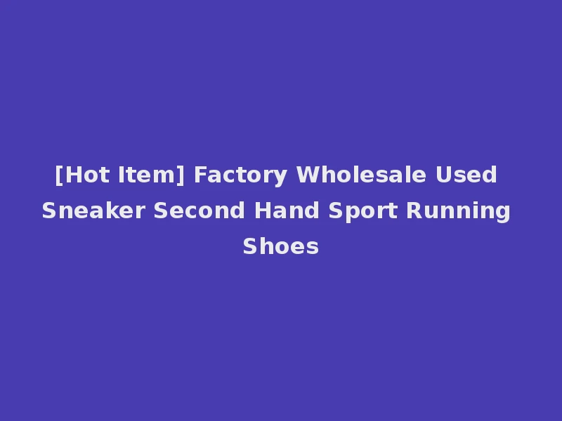 [Hot Item] Factory Wholesale Used Sneaker Second Hand Sport Running Shoes