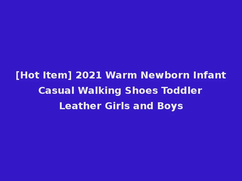 [Hot Item] 2021 Warm Newborn Infant Casual Walking Shoes Toddler Leather Girls and Boys