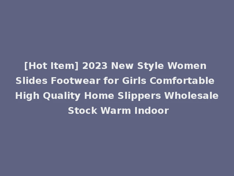 [Hot Item] 2023 New Style Women Slides Footwear for Girls Comfortable High Quality Home Slippers Wholesale Stock Warm Indoor