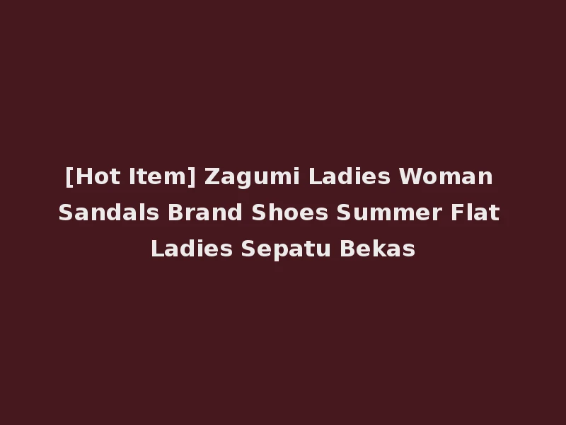 [Hot Item] Zagumi Ladies Woman Sandals Brand Shoes Summer Flat Ladies Sepatu Bekas
