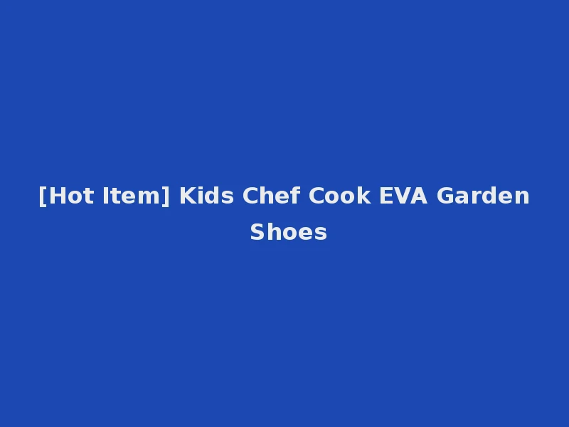 [Hot Item] Kids Chef Cook EVA Garden Shoes