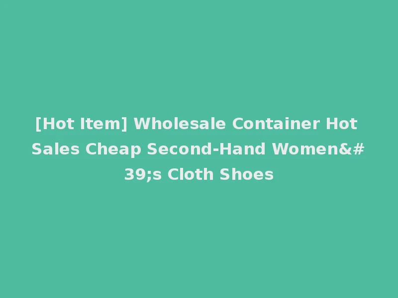 [Hot Item] Wholesale Container Hot Sales Cheap Second-Hand Women's Cloth Shoes