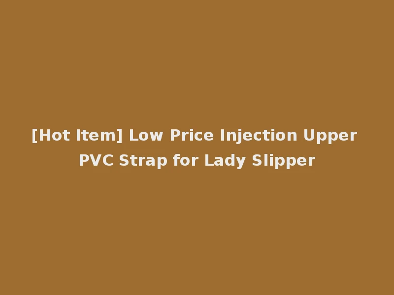 [Hot Item] Low Price Injection Upper PVC Strap for Lady Slipper