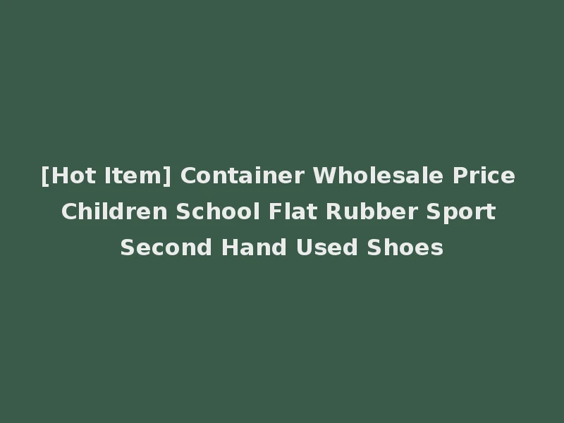 [Hot Item] Container Wholesale Price Children School Flat Rubber Sport Second Hand Used Shoes
