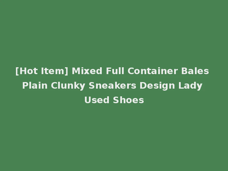 [Hot Item] Mixed Full Container Bales Plain Clunky Sneakers Design Lady Used Shoes