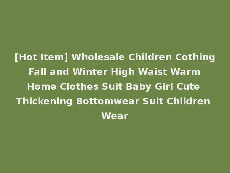 [Hot Item] Wholesale Children Cothing Fall and Winter High Waist Warm Home Clothes Suit Baby Girl Cute Thickening Bottomwear Suit Children Wear