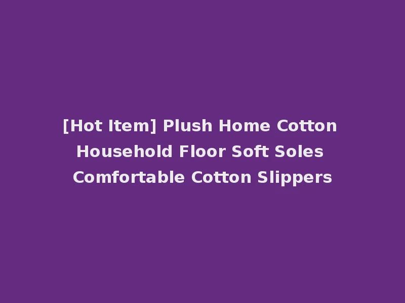 [Hot Item] Plush Home Cotton Household Floor Soft Soles Comfortable Cotton Slippers