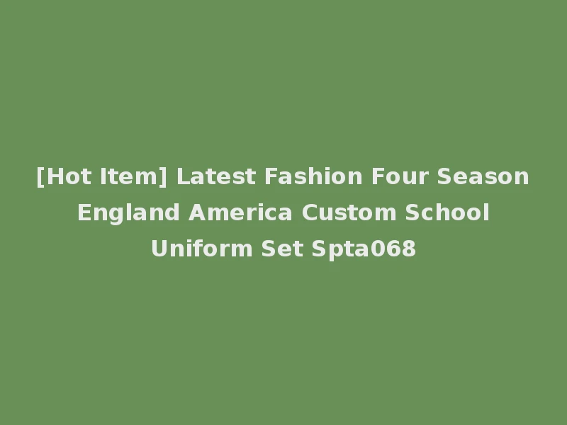[Hot Item] Latest Fashion Four Season England America Custom School Uniform Set Spta068
