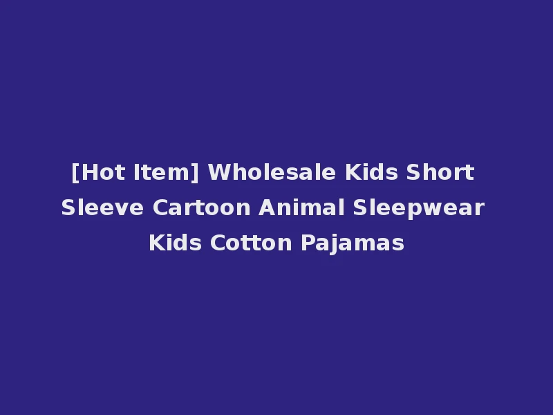 [Hot Item] Wholesale Kids Short Sleeve Cartoon Animal Sleepwear Kids Cotton Pajamas