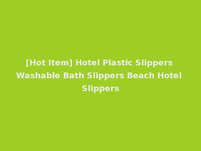 [Hot Item] Hotel Plastic Slippers Washable Bath Slippers Beach Hotel Slippers