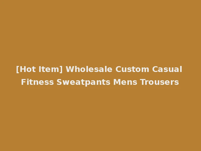 [Hot Item] Wholesale Custom Casual Fitness Sweatpants Mens Trousers