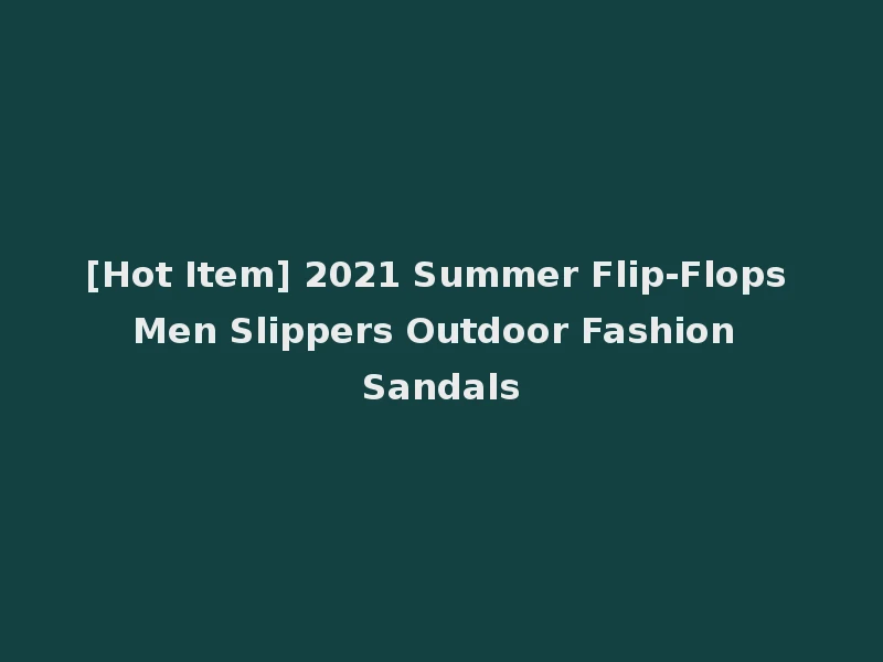 [Hot Item] 2021 Summer Flip-Flops Men Slippers Outdoor Fashion Sandals