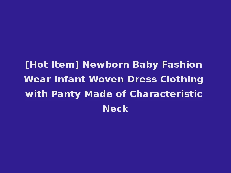 [Hot Item] Newborn Baby Fashion Wear Infant Woven Dress Clothing with Panty Made of Characteristic Neck