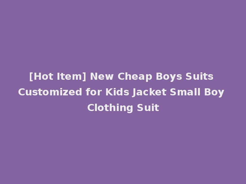 [Hot Item] New Cheap Boys Suits Customized for Kids Jacket Small Boy Clothing Suit