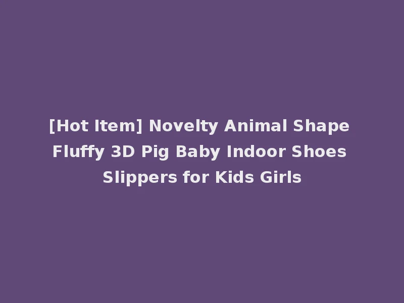 [Hot Item] Novelty Animal Shape Fluffy 3D Pig Baby Indoor Shoes Slippers for Kids Girls