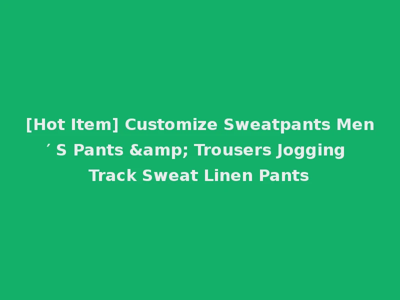 [Hot Item] Customize Sweatpants Men′ S Pants & Trousers Jogging Track Sweat Linen Pants