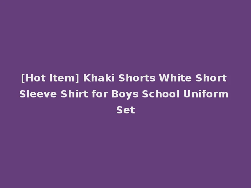 [Hot Item] Khaki Shorts White Short Sleeve Shirt for Boys School Uniform Set