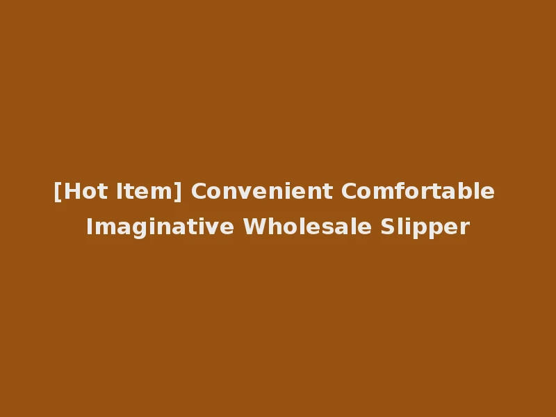 [Hot Item] Convenient Comfortable Imaginative Wholesale Slipper
