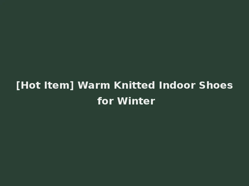 [Hot Item] Warm Knitted Indoor Shoes for Winter