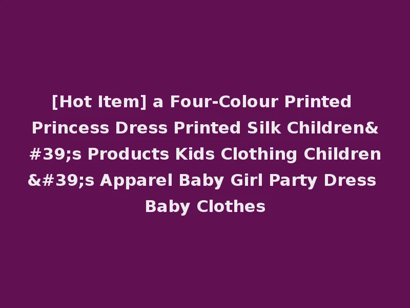 [Hot Item] a Four-Colour Printed Princess Dress Printed Silk Children's Products Kids Clothing Children's Apparel Baby Girl Party Dress Baby Clothes
