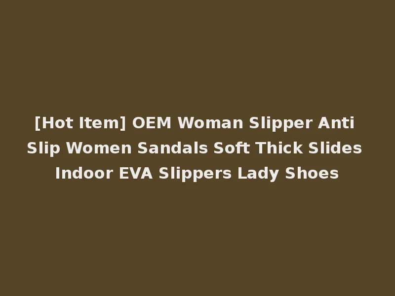 [Hot Item] OEM Woman Slipper Anti Slip Women Sandals Soft Thick Slides Indoor EVA Slippers Lady Shoes