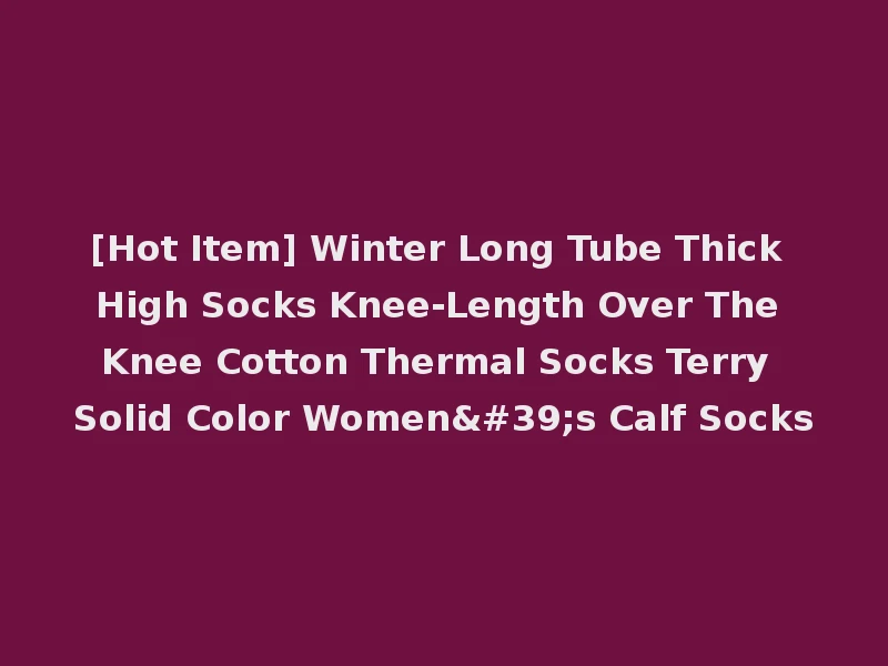 [Hot Item] Winter Long Tube Thick High Socks Knee-Length Over The Knee Cotton Thermal Socks Terry Solid Color Women's Calf Socks