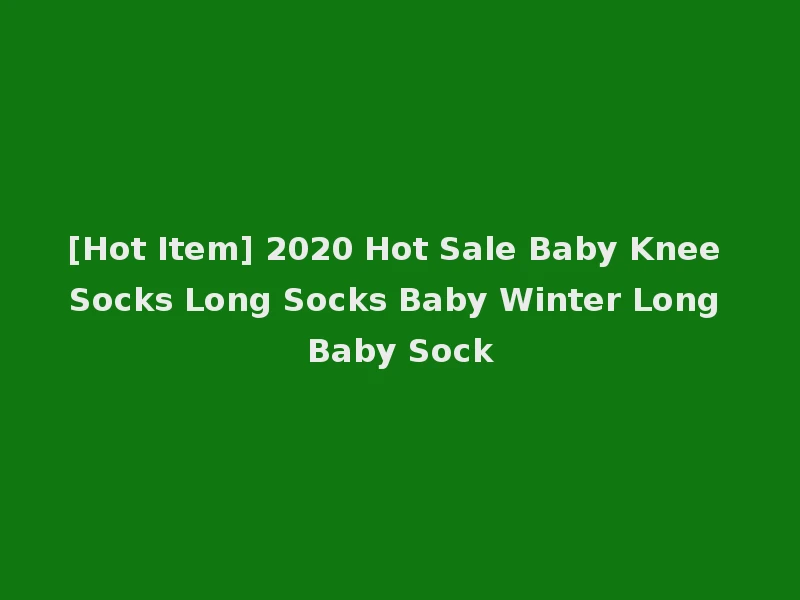 [Hot Item] 2020 Hot Sale Baby Knee Socks Long Socks Baby Winter Long Baby Sock