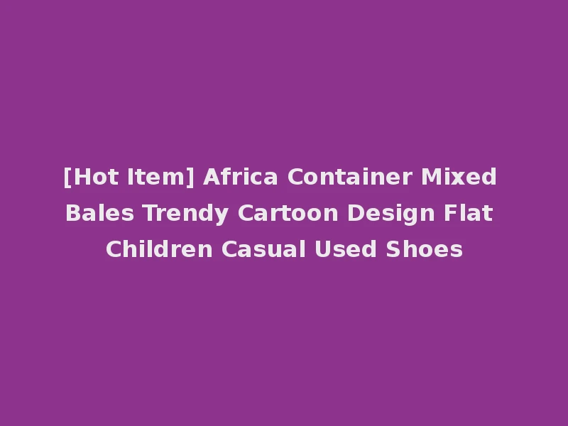 [Hot Item] Africa Container Mixed Bales Trendy Cartoon Design Flat Children Casual Used Shoes