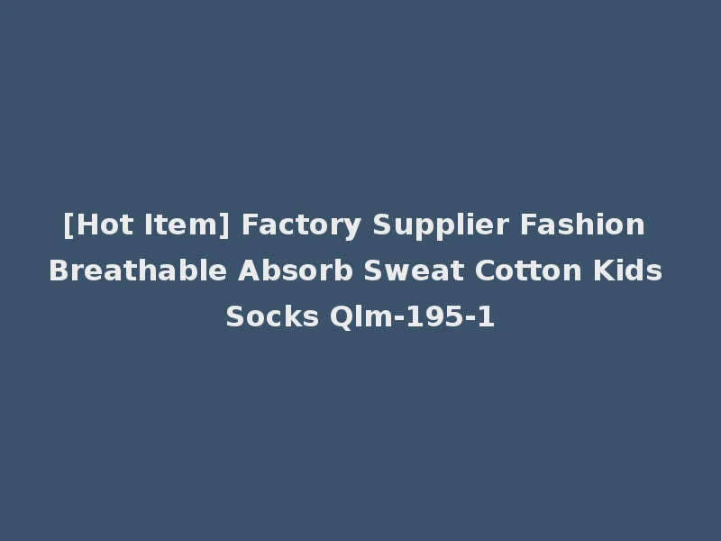 [Hot Item] Factory Supplier Fashion Breathable Absorb Sweat Cotton Kids Socks Qlm-195-1