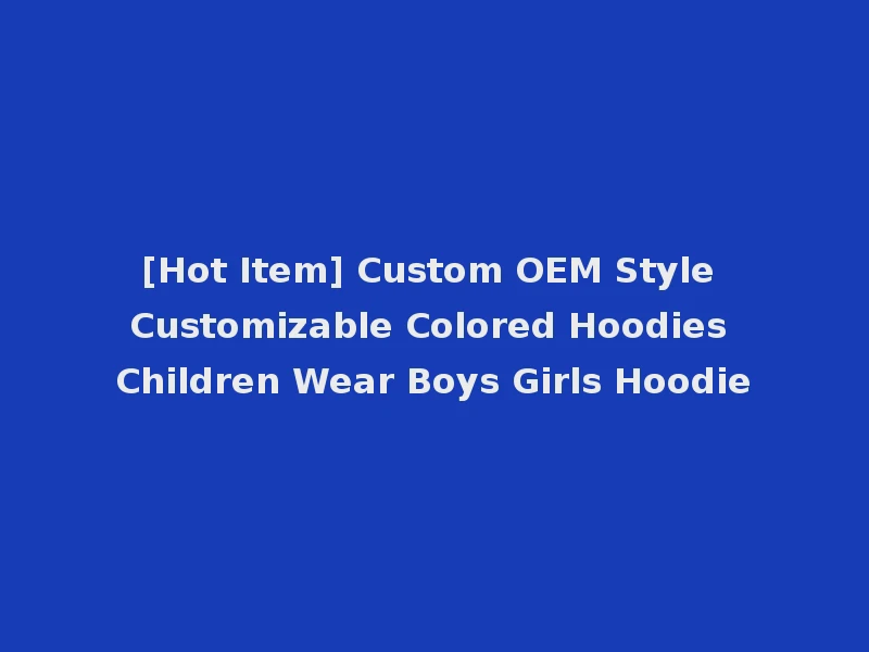 [Hot Item] Custom OEM Style Customizable Colored Hoodies Children Wear Boys Girls Hoodie