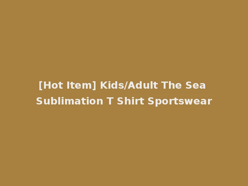 [Hot Item] Kids/Adult The Sea Sublimation T Shirt Sportswear
