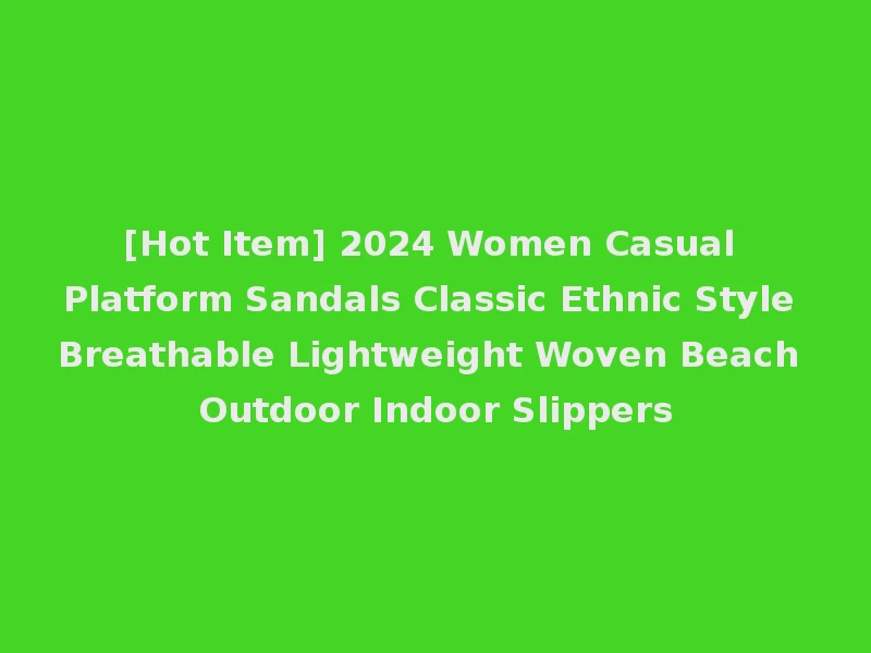[Hot Item] 2024 Women Casual Platform Sandals Classic Ethnic Style Breathable Lightweight Woven Beach Outdoor Indoor Slippers