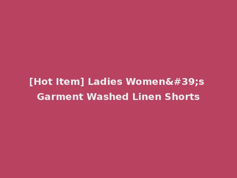 [Hot Item] Ladies Women's Garment Washed Linen Shorts