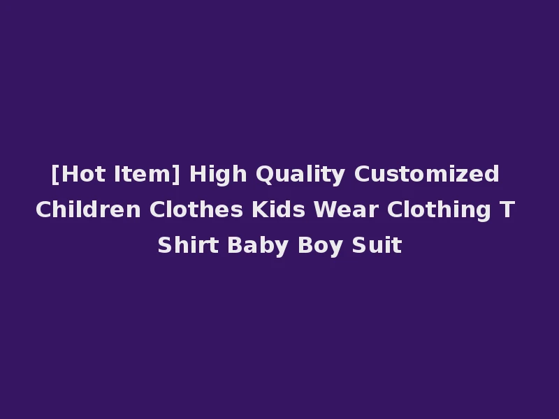[Hot Item] High Quality Customized Children Clothes Kids Wear Clothing T Shirt Baby Boy Suit