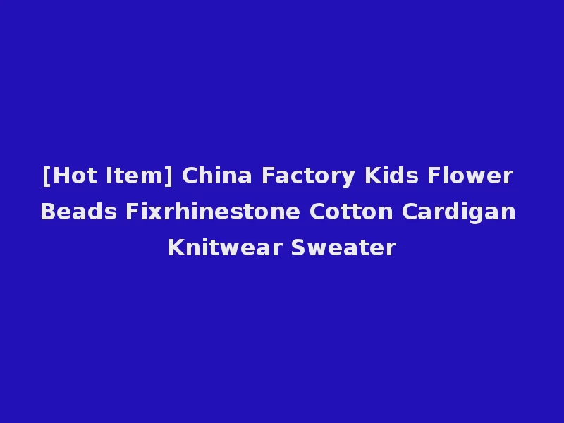 [Hot Item] China Factory Kids Flower Beads Fixrhinestone Cotton Cardigan Knitwear Sweater