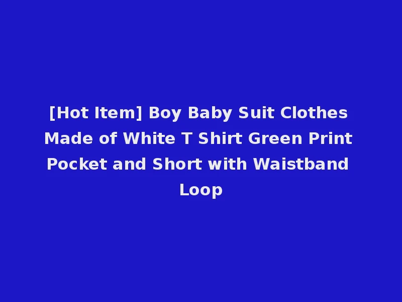 [Hot Item] Boy Baby Suit Clothes Made of White T Shirt Green Print Pocket and Short with Waistband Loop