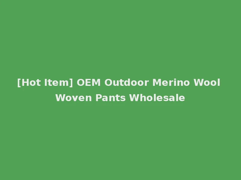 [Hot Item] OEM Outdoor Merino Wool Woven Pants Wholesale