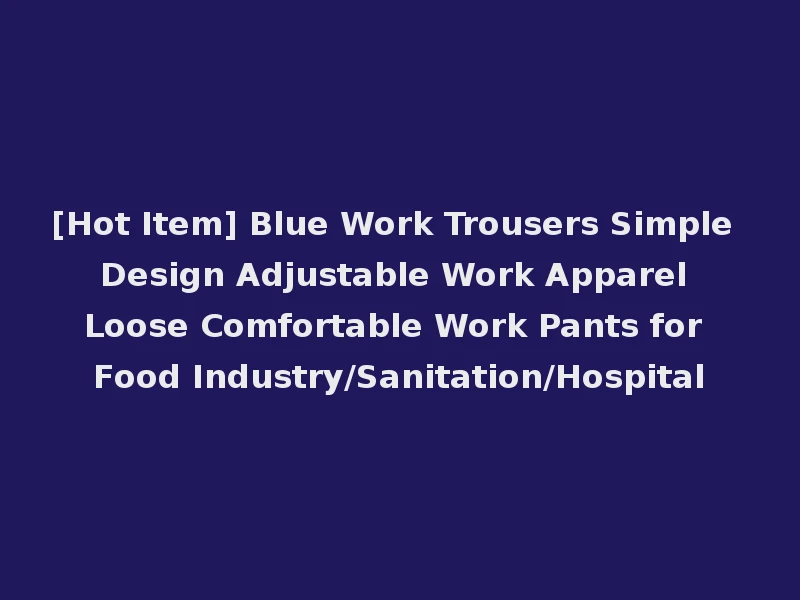[Hot Item] Blue Work Trousers Simple Design Adjustable Work Apparel Loose Comfortable Work Pants for Food Industry/Sanitation/Hospital